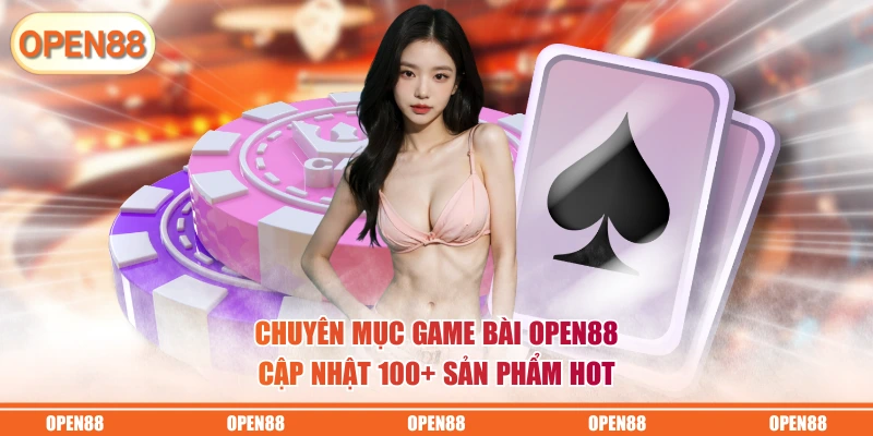 Chuyên mục game bài OPEN88 cập nhật 100+ sản phẩm hot